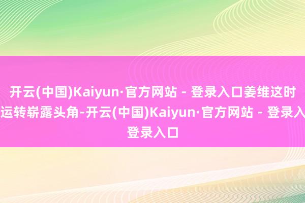 开云(中国)Kaiyun·官方网站 - 登录入口姜维这时刻运转崭露头角-开云(中国)Kaiyun·官方网站 - 登录入口