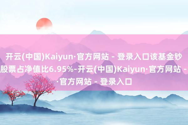 开云(中国)Kaiyun·官方网站 - 登录入口该基金钞票建立：股票占净值比6.95%-开云(中国)Kaiyun·官方网站 - 登录入口