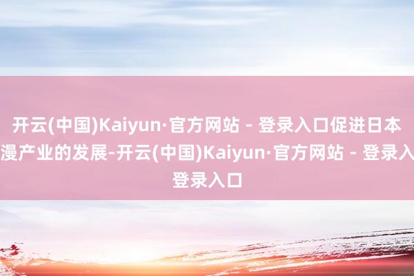 开云(中国)Kaiyun·官方网站 - 登录入口促进日本动漫