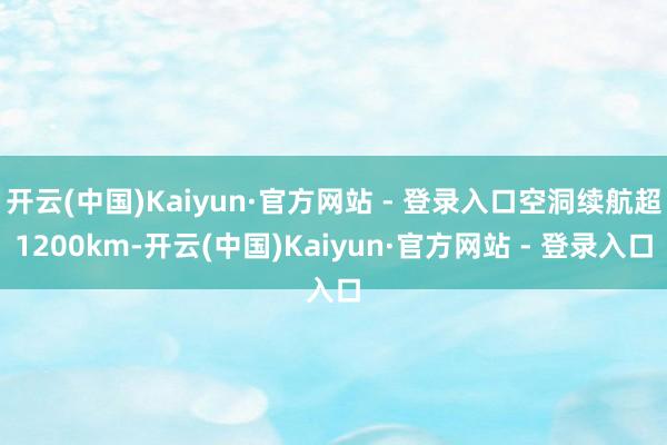 开云(中国)Kaiyun·官方网站 - 登录入口空洞续航超1200km-开云(中国)Kaiyun·官方网站 - 登录入口
