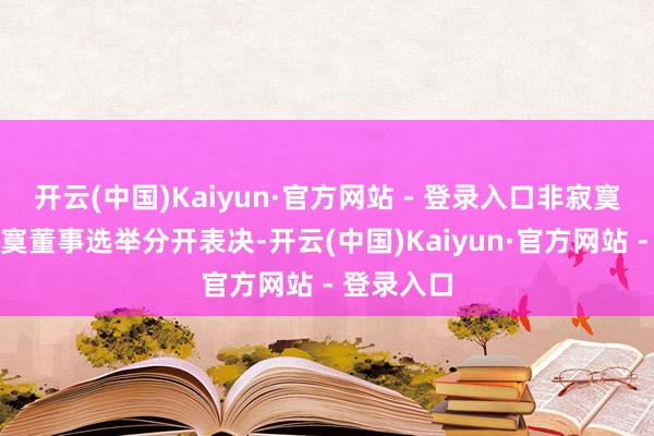 开云(中国)Kaiyun·官方网站 - 登录入口非寂寞董事和
