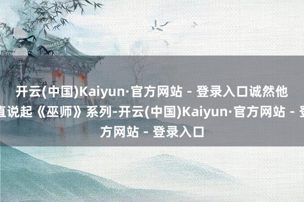 开云(中国)Kaiyun·官方网站 - 登录入口诚然他并未平