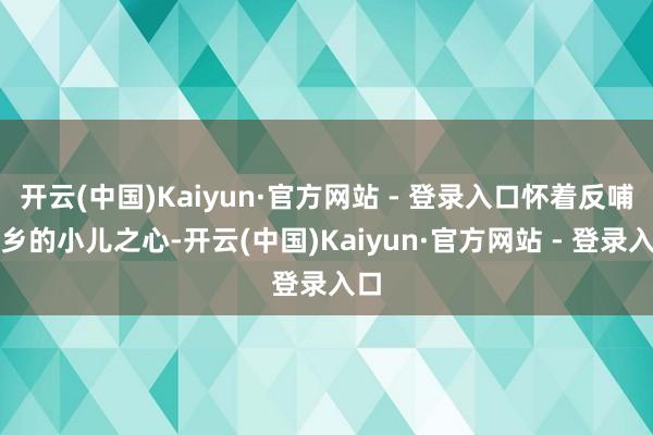 开云(中国)Kaiyun·官方网站 - 登录入口怀着反哺家乡