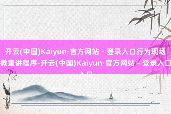 开云(中国)Kaiyun·官方网站 - 登录入口行为现场　　