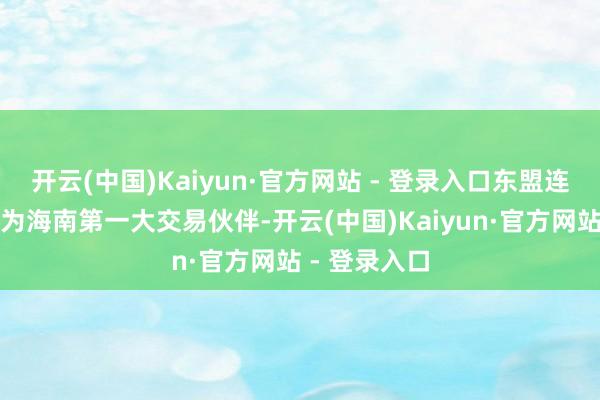 开云(中国)Kaiyun·官方网站 - 登录入口东盟连气儿多