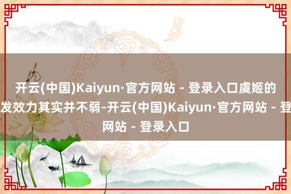 开云(中国)Kaiyun·官方网站 - 登录入口虞姬的法球触