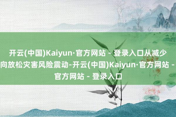 开云(中国)Kaiyun·官方网站 - 登录入口从减少灾害赔本向放松灾害风险震动-开云(中国)Kaiyun·官方网站 - 登录入口