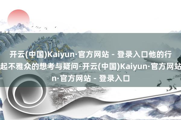 开云(中国)Kaiyun·官方网站 - 登录入口他的行动却禁