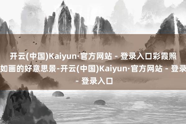 开云(中国)Kaiyun·官方网站 - 登录入口彩霞照射出如画的好意思景-开云(中国)Kaiyun·官方网站 - 登录入口