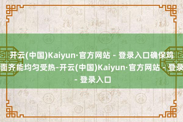 开云(中国)Kaiyun·官方网站 - 登录入口确保鸡翅两面