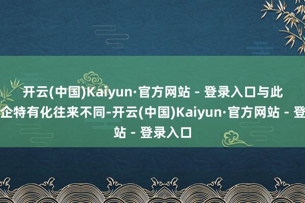 开云(中国)Kaiyun·官方网站 - 登录入口　　与此前央