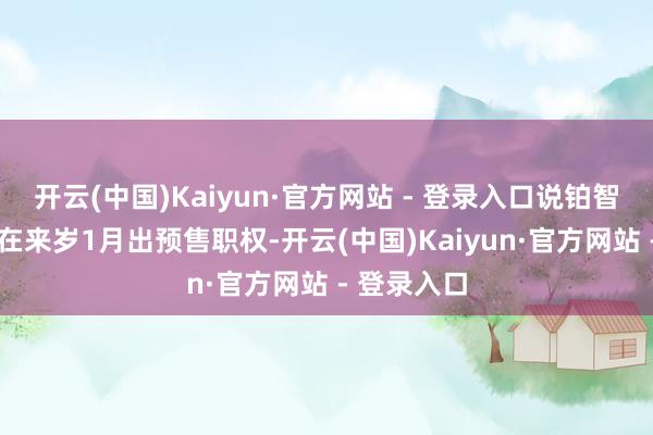 开云(中国)Kaiyun·官方网站 - 登录入口说铂智3X可能会在来岁1月出预售职权-开云(中国)Kaiyun·官方网站 - 登录入口