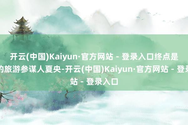 开云(中国)Kaiyun·官方网站 - 登录入口终点是他们的旅游参谋人夏央-开云(中国)Kaiyun·官方网站 - 登录入口