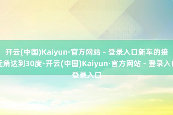 开云(中国)Kaiyun·官方网站 - 登录入口新车的接近角