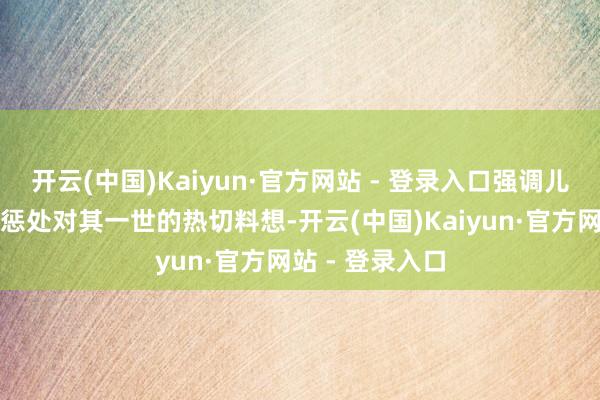 开云(中国)Kaiyun·官方网站 - 登录入口强调儿童期口