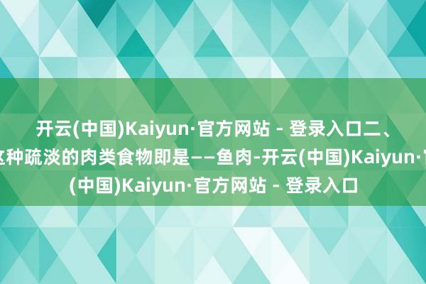 开云(中国)Kaiyun·官方网站 - 登录入口二、疏淡肉类食物揭秘这种疏淡的肉类食物即是——鱼肉-开云(中国)Kaiyun·官方网站 - 登录入口