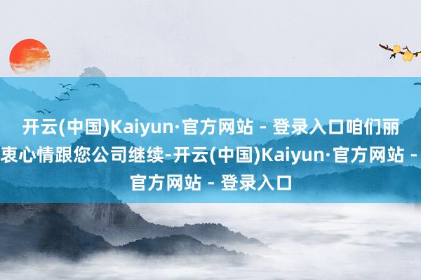 开云(中国)Kaiyun·官方网站 - 登录入口咱们丽都公司