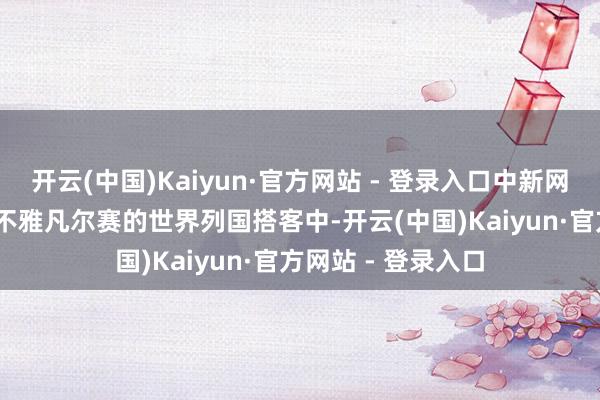 开云(中国)Kaiyun·官方网站 - 登录入口中新网记者 