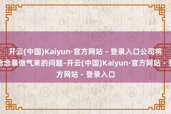 开云(中国)Kaiyun·官方网站 - 登录入口公司将真切反