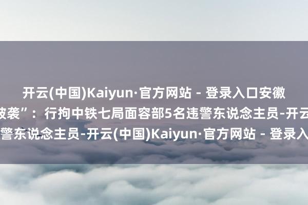 开云(中国)Kaiyun·官方网站 - 登录入口安徽定远警方