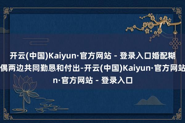 开云(中国)Kaiyun·官方网站 - 登录入口婚配糊口也需