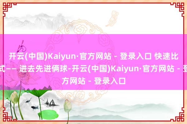 开云(中国)Kaiyun·官方网站 - 登录入口 快速比赛的