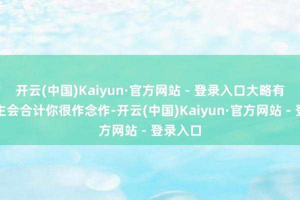 开云(中国)Kaiyun·官方网站 - 登录入口大略有些东谈
