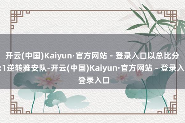 开云(中国)Kaiyun·官方网站 - 登录入口以总比分3:1逆转雅安队-开云(中国)Kaiyun·官方网站 - 登录入口