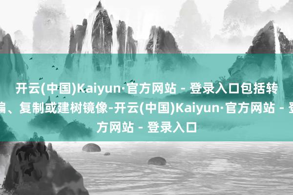 开云(中国)Kaiyun·官方网站 - 登录入口包括转载、摘编、复制或建树镜像-开云(中国)Kaiyun·官方网站 - 登录入口