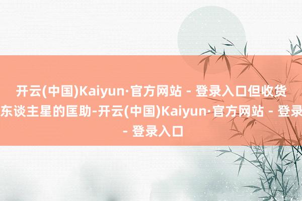 开云(中国)Kaiyun·官方网站 - 登录入口但收货于贵东