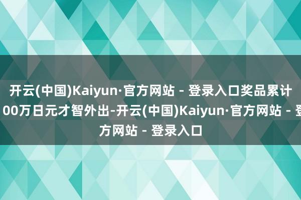 开云(中国)Kaiyun·官方网站 - 登录入口奖品累计价值