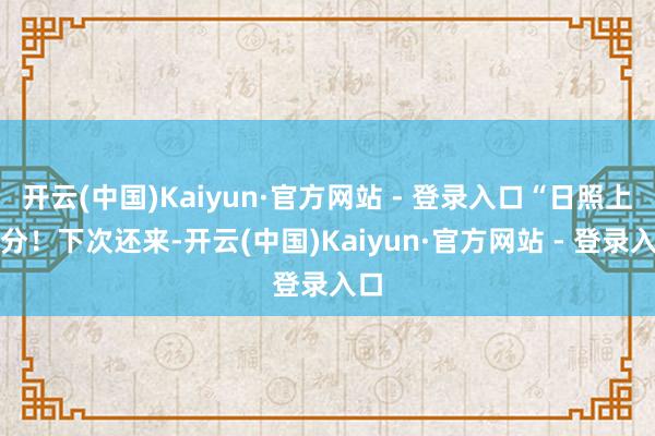 开云(中国)Kaiyun·官方网站 - 登录入口“日照上大分