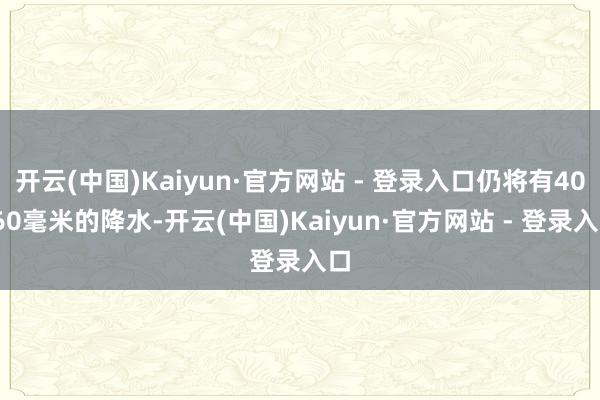 开云(中国)Kaiyun·官方网站 - 登录入口仍将有40-