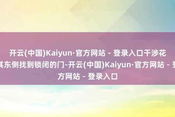 开云(中国)Kaiyun·官方网站 - 登录入口干涉花样并在其东侧找到锁闭的门-开云(中国)Kaiyun·官方网站 - 登录入口