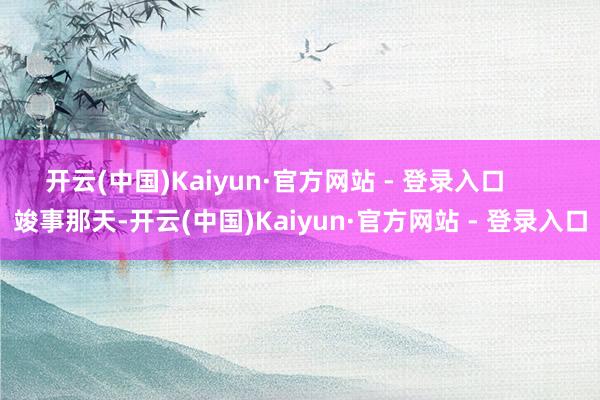 开云(中国)Kaiyun·官方网站 - 登录入口      