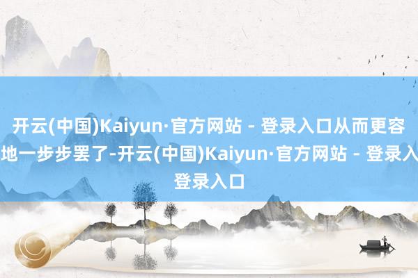 开云(中国)Kaiyun·官方网站 - 登录入口从而更容易地
