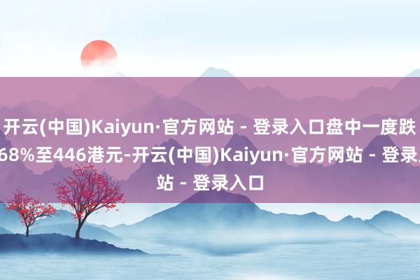 开云(中国)Kaiyun·官方网站 - 登录入口盘中一度跌21.68%至446港元-开云(中国)Kaiyun·官方网站 - 登录入口