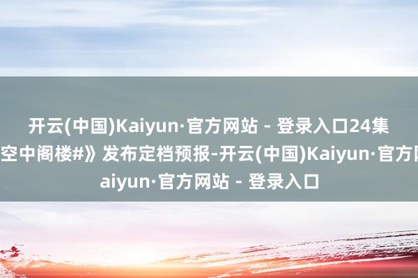 开云(中国)Kaiyun·官方网站 - 登录入口24集古装悬疑剧《#空中阁楼#》发布定档预报-开云(中国)Kaiyun·官方网站 - 登录入口