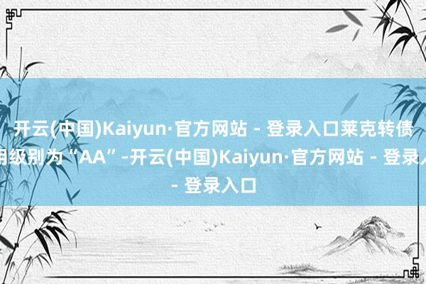 开云(中国)Kaiyun·官方网站 - 登录入口莱克转债信用