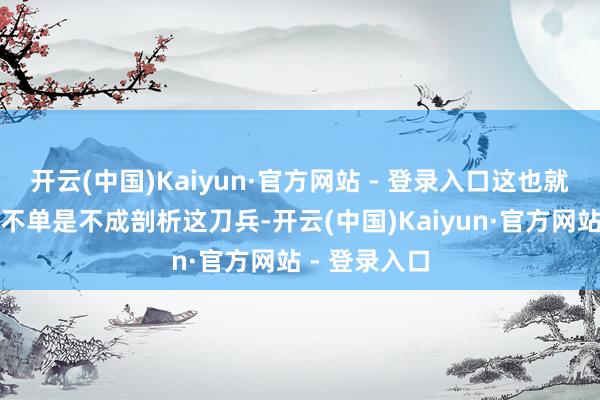 开云(中国)Kaiyun·官方网站 - 登录入口这也就意味着