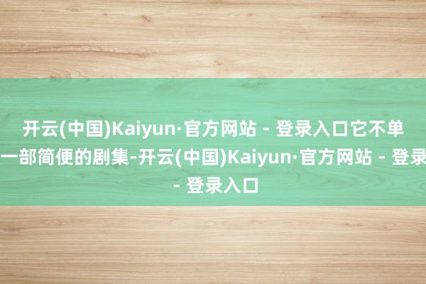 开云(中国)Kaiyun·官方网站 - 登录入口它不单是是一