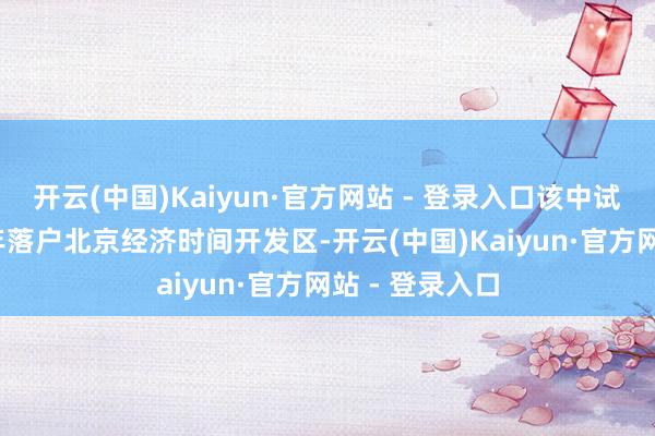 开云(中国)Kaiyun·官方网站 - 登录入口该中试基地于