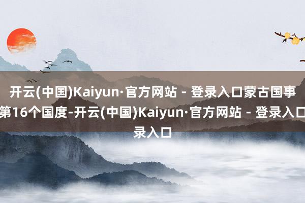 开云(中国)Kaiyun·官方网站 - 登录入口蒙古国事第1