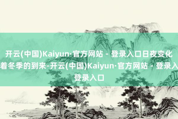 开云(中国)Kaiyun·官方网站 - 登录入口日夜变化跟着