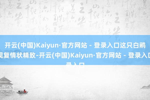 开云(中国)Kaiyun·官方网站 - 登录入口这只白鹇规复情状精致-开云(中国)Kaiyun·官方网站 - 登录入口