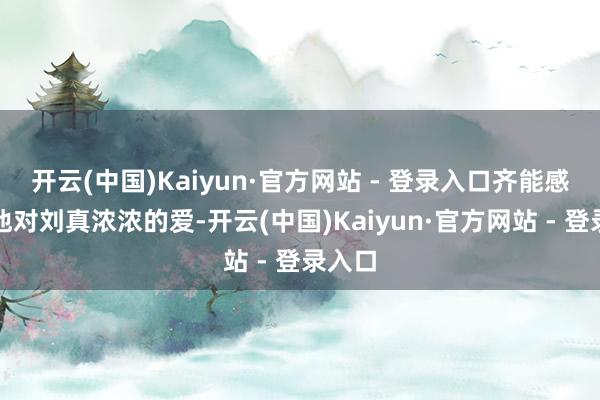 开云(中国)Kaiyun·官方网站 - 登录入口齐能感受到他