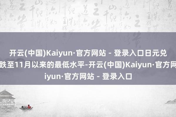 开云(中国)Kaiyun·官方网站 - 登录入口日元兑好意思元应声跌至11月以来的最低水平-开云(中国)Kaiyun·官方网站 - 登录入口