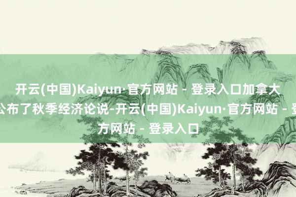 开云(中国)Kaiyun·官方网站 - 登录入口加拿大财政部公布了秋季经济论说-开云(中国)Kaiyun·官方网站 - 登录入口