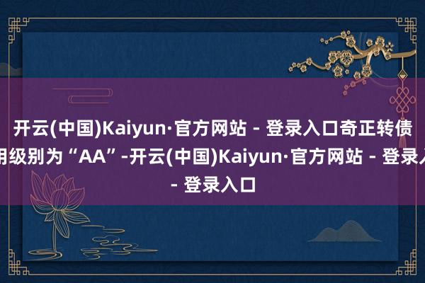 开云(中国)Kaiyun·官方网站 - 登录入口奇正转债信用级别为“AA”-开云(中国)Kaiyun·官方网站 - 登录入口