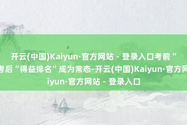 开云(中国)Kaiyun·官方网站 - 登录入口考前“题海战术”、考后“得益排名”成为常态-开云(中国)Kaiyun·官方网站 - 登录入口